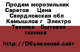 Продам морозильник “Саратов“ › Цена ­ 8 000 - Свердловская обл., Камышлов г. Электро-Техника » Бытовая техника   